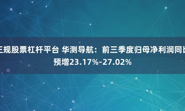 正规股票杠杆平台 华测导航：前三季度归母净利润同比预增23.17%-27.02%