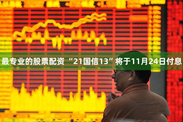 最专业的股票配资 “21国信13”将于11月24日付息