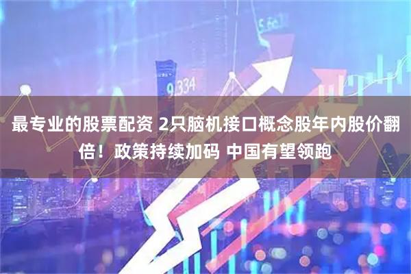 最专业的股票配资 2只脑机接口概念股年内股价翻倍！政策持续加码 中国有望领跑