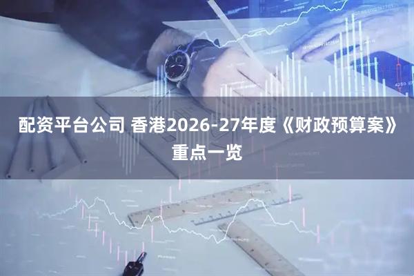 配资平台公司 香港2026-27年度《财政预算案》重点一览