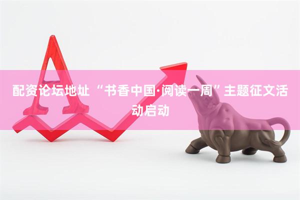 配资论坛地址 “书香中国·阅读一周”主题征文活动启动