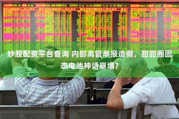 炒股配资平台查询 内部高管举报造假，甜甜圈固态电池神话崩塌？
