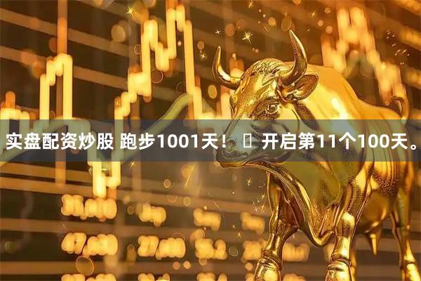 实盘配资炒股 跑步1001天！ ​开启第11个100天。