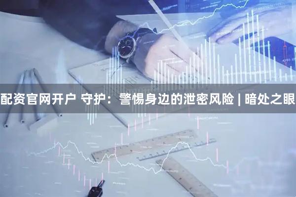 配资官网开户 守护：警惕身边的泄密风险 | 暗处之眼